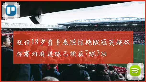 旺仔18岁首季表现惊艳欧冠英超双杯赛均有进球已斩获7球3助