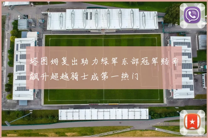 塔图姆复出助力绿军东部冠军赔率飙升超越骑士成第一热门