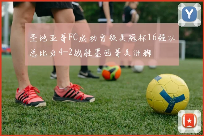 圣地亚哥FC成功晋级美冠杯16强以总比分4-2战胜墨西哥美洲狮