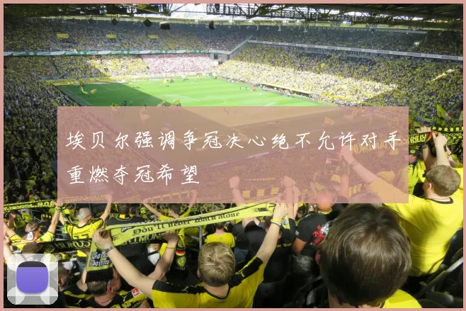 埃贝尔强调争冠决心绝不允许对手重燃夺冠希望