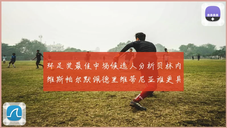 环足奖最佳中场候选人分析贝林内维斯帕尔默佩德里维蒂尼亚谁更具实力