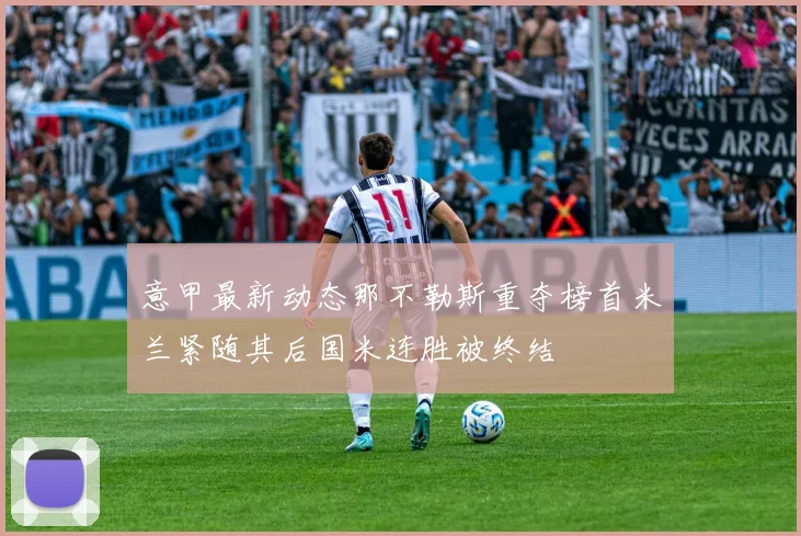意甲最新动态那不勒斯重夺榜首米兰紧随其后国米连胜被终结