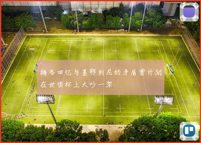 梅洛回忆与基耶利尼的矛盾曾计划在世俱杯上大吵一架
