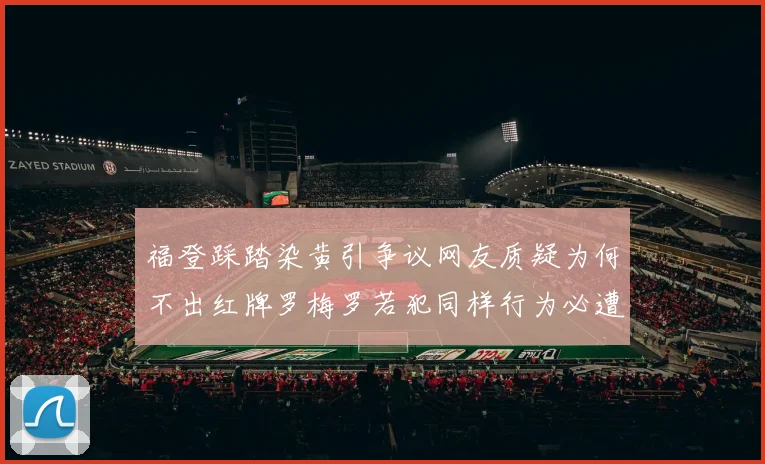 福登踩踏染黄引争议网友质疑为何不出红牌罗梅罗若犯同样行为必遭重罚
