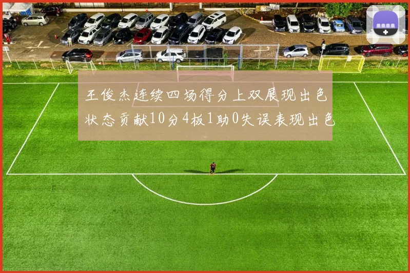 王俊杰连续四场得分上双展现出色状态贡献10分4板1助0失误表现出色